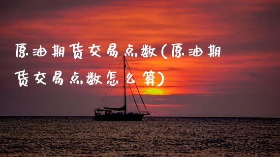 原油期货交易点数(原油期货交易点数怎么算)_https://www.gzbbqc.com_原油期货_第1张