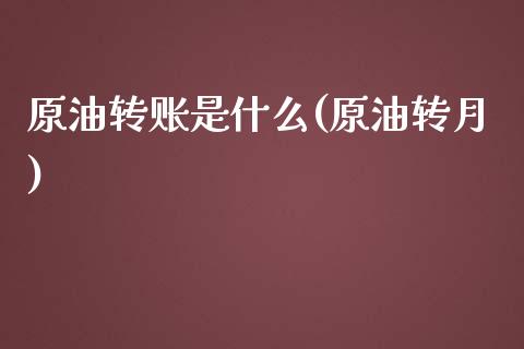 原油转账是什么(原油转月)_https://www.gzbbqc.com_恒指期货_第1张