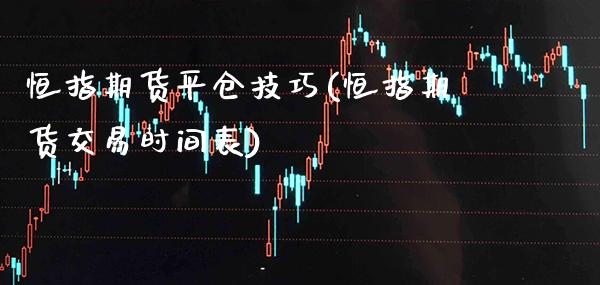 恒指期货平仓技巧(恒指期货交易时间表)_https://www.gzbbqc.com_恒指期货_第1张