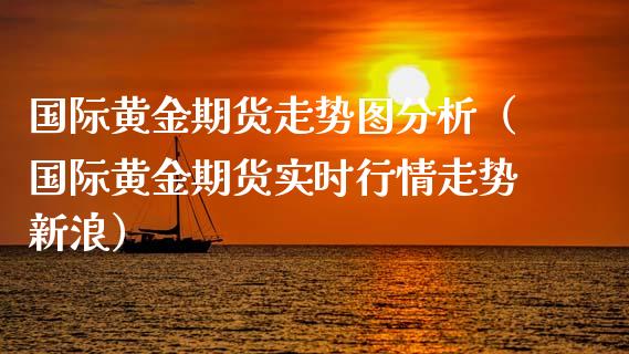 国际黄金期货走势图分析（国际黄金期货实时行情走势新浪）_https://www.gzbbqc.com_恒指期货_第1张