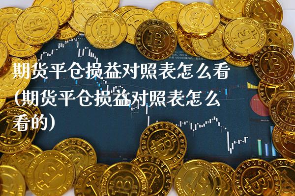 期货平仓损益对照表怎么看(期货平仓损益对照表怎么看的)_https://www.gzbbqc.com_原油期货_第1张