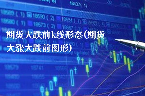 期货大跌前k线形态(期货大涨大跌前图形)_https://www.gzbbqc.com_原油期货_第1张