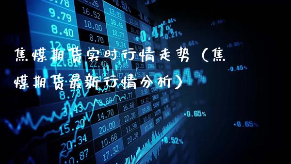 焦煤期货实时行情走势（焦煤期货最新行情分析）_https://www.gnhpgy.com_恒指期货_第1张