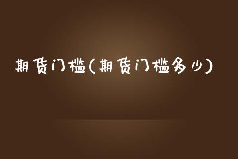 期货门槛(期货门槛多少)_https://www.gzbbqc.com_原油期货_第1张