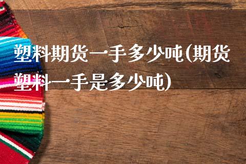 塑料期货一手多少吨(期货塑料一手是多少吨)_https://www.gzbbqc.com_股指期货_第1张