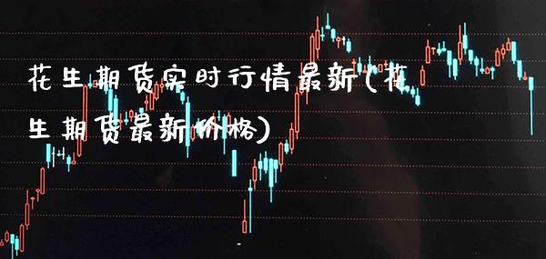花生期货实时行情最新(花生期货最新价格)_https://www.gzbbqc.com_黄金期货_第1张