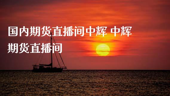 国内期货直播间 期货直播间_https://www.gnhpgy.com_期货知识_第1张