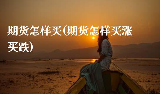期货怎样买(期货怎样买涨买跌)_https://www.gzbbqc.com_德指期货_第1张