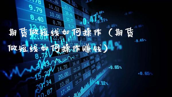 期货做短线如何操作（期货做短线如何操作赚钱）_https://www.gzbbqc.com_纳指期货_第1张