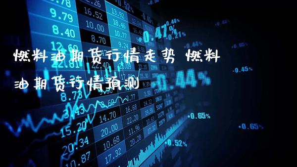 燃料油期货行情走势 燃料油期货行情预测_https://www.gnhpgy.com_黄金期货_第1张