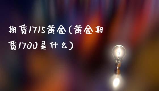 期货1715黄金(黄金期货1700是什么)_https://www.gzbbqc.com_期货知识_第1张