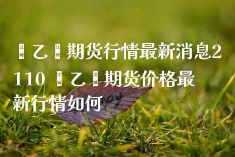 苯乙烯期货行情最新消息2110 苯乙烯期货价格最新行情如何_https://www.gnhpgy.com_股指期货_第1张