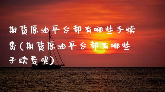 期货原油平台都有哪些手续费(期货原油平台都有哪些手续费呢)_https://www.gzbbqc.com_原油期货_第1张