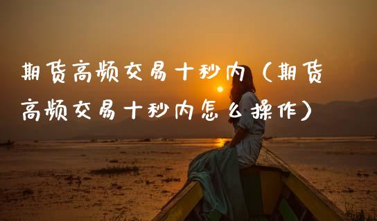 期货高频交易十秒内（期货高频交易十秒内怎么操作）_https://www.gzbbqc.com_纳指期货_第1张