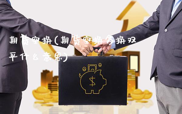 期货空换(期货空换多换双平什么意思)_https://www.gzbbqc.com_股指期货_第1张