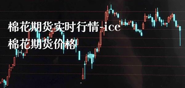 棉花期货实时行情-ice棉花期货价格_https://www.gzbbqc.com_恒指期货_第1张