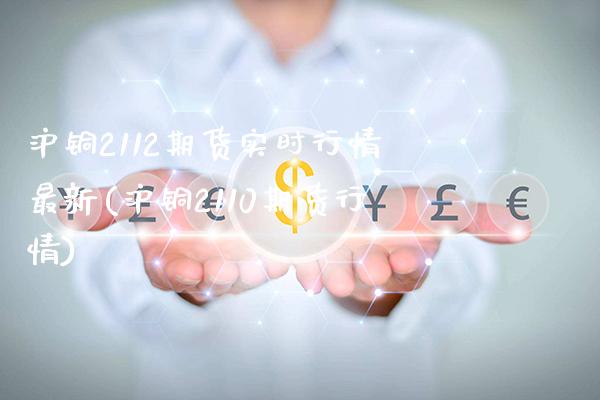 沪铜2112期货实时行情最新(沪铜2110期货行情)_股指期货_第1张_八八期货网 沪铜2112期货实时行情最新(沪铜2110期货行情)_https://www.gzbbqc.com_股指期货_第1张
