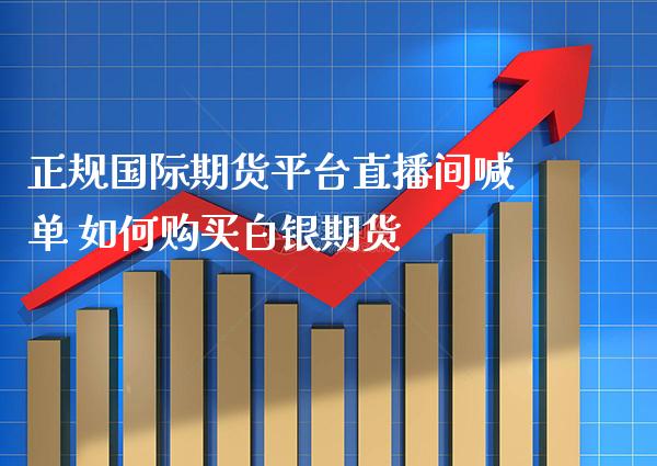 正规国际期货平台直播间喊单 如何购买白银期货_https://www.gzbbqc.com_股指期货_第1张