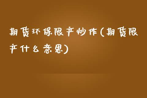 期货环保限产炒作(期货限产什么意思)_https://www.gzbbqc.com_纳指期货_第1张