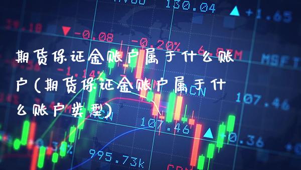 期货保证金账户属于什么账户(期货保证金账户属于什么账户类型)_https://www.gzbbqc.com_恒指期货_第1张