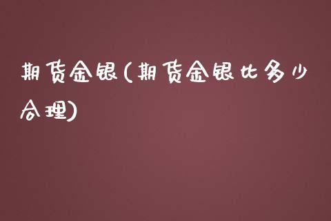 期货金银(期货金银比多少合理)_https://www.gzbbqc.com_期货知识_第1张