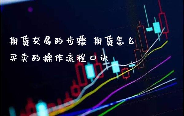 期货交易的步骤 期货怎么买卖的操作流程口诀_https://www.gnhpgy.com_道指期货_第1张