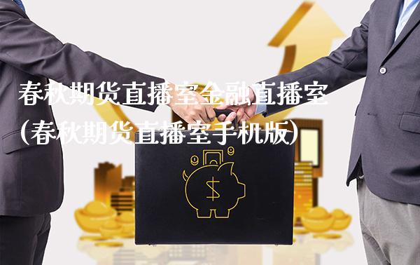 春秋期货直播室金融直播室(春秋期货直播室手机版)_https://www.gzbbqc.com_原油期货_第1张