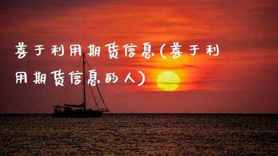 善于利用期货信息(善于利用期货信息的人)_https://www.gzbbqc.com_德指期货_第1张
