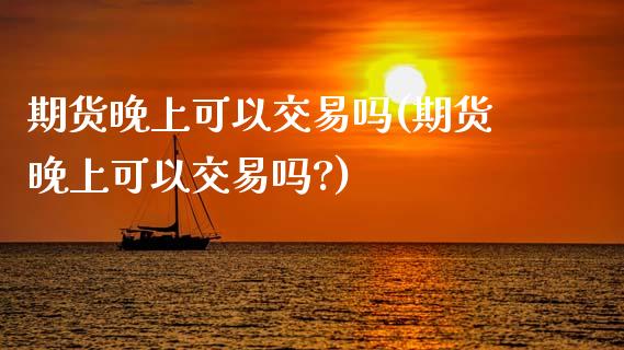 期货晚上可以交易吗(期货晚上可以交易吗?)_股指期货_第1张_八八期货网 期货晚上可以交易吗(期货晚上可以交易吗?)_https://www.gzbbqc.com_股指期货_第1张