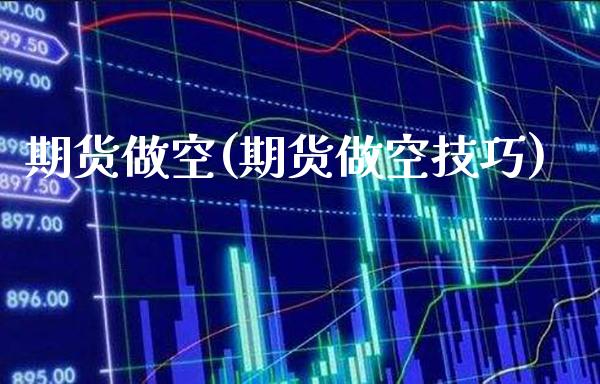 期货做空(期货做空技巧)_https://www.gzbbqc.com_期货知识_第1张