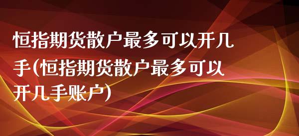 恒指期货散户最多可以开几手(恒指期货散户最多可以开几手账户)_https://www.gzbbqc.com_股指期货_第1张