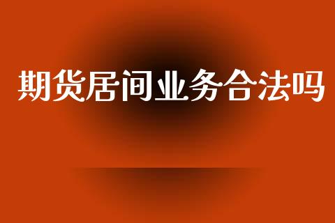 期货居间业务合法吗_https://www.gnhpgy.com_原油期货_第1张