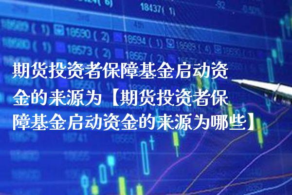 期货投资者保障基金启动资金的来源为【期货投资者保障基金启动资金的来源为哪些】_https://www.gzbbqc.com_道指期货_第1张
