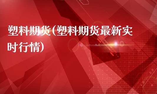 塑料期货(塑料期货最新实时行情)_https://www.gzbbqc.com_黄金期货_第1张