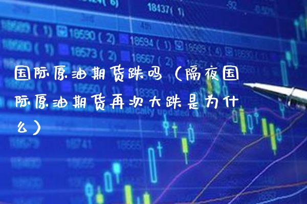 国际原油期货跌吗（隔夜国际原油期货再次大跌是为什么）_https://www.gzbbqc.com_恒指期货_第1张