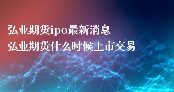 期货ipo最新消息 期货什么时候上市交易_https://www.gnhpgy.com_期货知识_第1张