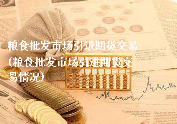 粮食批发市场引进期货交易(粮食批发市场引进期货交易情况)_https://www.gzbbqc.com_恒指期货_第1张