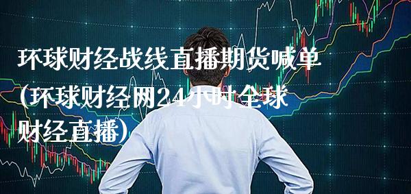 环球财经战线直播期货喊单(环球财经网24小时全球财经直播)_https://www.gzbbqc.com_纳指期货_第1张