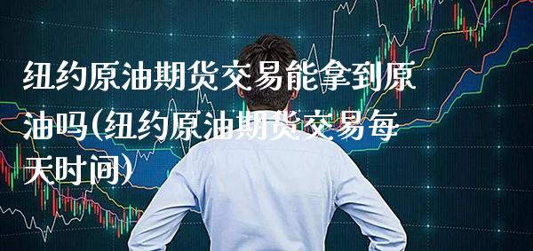 纽约原油期货交易能拿到原油吗(纽约原油期货交易每天时间)_https://www.gzbbqc.com_恒指期货_第1张