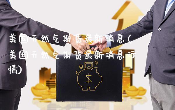 美国天然气期货最新消息(美国天然气期货最新消息行情)_https://www.gzbbqc.com_期货知识_第1张