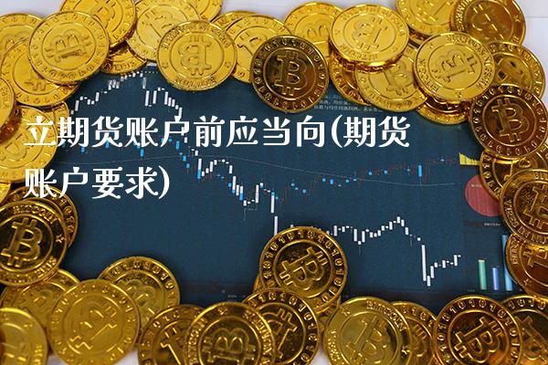 立期货账户前应当向(期货账户要求)_https://www.gzbbqc.com_股指期货_第1张