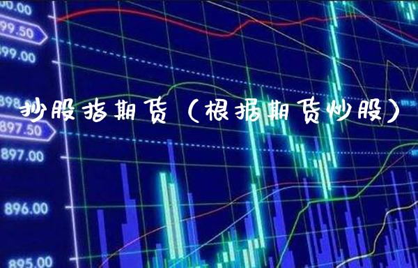 抄股指期货（根据期货炒股）_https://www.gzbbqc.com_恒指期货_第1张