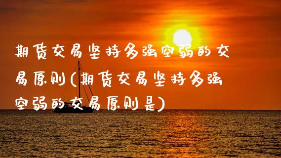 期货交易坚持多强空弱的交易原则(期货交易坚持多强空弱的交易原则是)_股指期货_第1张_八八期货网 期货交易坚持多强空弱的交易原则(期货交易坚持多强空弱的交易原则是)_https://www.gzbbqc.com_股指期货_第1张