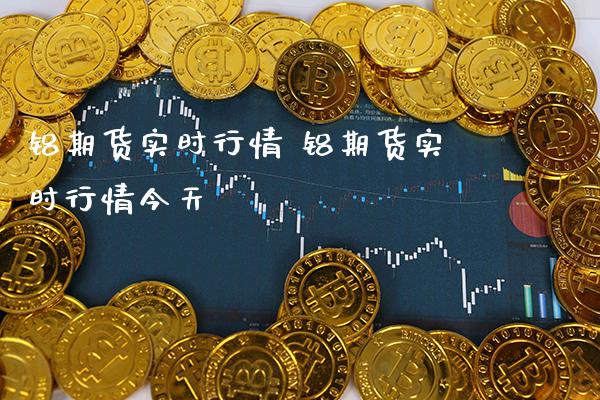 铝期货实时行情 铝期货实时行情今天_https://www.gnhpgy.com_原油期货_第1张