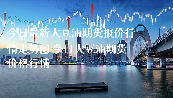 今日最新大豆油期货报价行情走势图 今日大豆油期货价格行情_https://www.gnhpgy.com_纳指期货_第1张