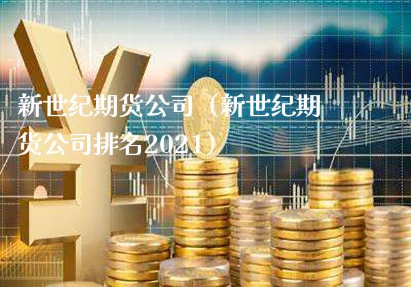 新世纪期货公司（新世纪期货公司排名2021）_https://www.gnhpgy.com_黄金期货_第1张