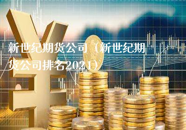 新世纪期货公司（新世纪期货公司排名2021）_https://www.gzbbqc.com_黄金期货_第1张