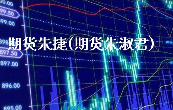 期货朱捷(期货朱淑君)_https://www.gzbbqc.com_恒指期货_第1张