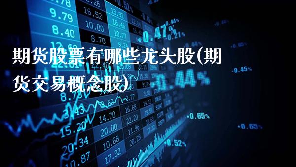 期货股票有哪些龙头股(期货交易概念股)_https://www.gzbbqc.com_德指期货_第1张