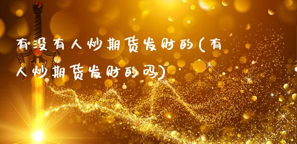 有没有人炒期货发财的(有人炒期货发财的吗)_https://www.gzbbqc.com_纳指期货_第1张